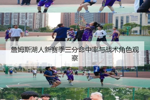 詹姆斯湖人新赛季三分命中率与战术角色观察 | kaiyuan